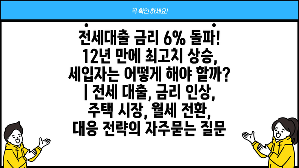 전세대출 금리 6% 돌파! 12년 만에 최고치 상승, 세입자는 어떻게 해야 할까? | 전세 대출, 금리 인상, 주택 시장, 월세 전환, 대응 전략