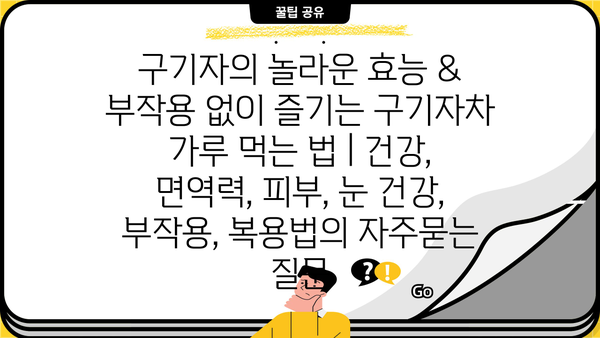 구기자의 놀라운 효능 & 부작용 없이 즐기는 구기자차 가루 먹는 법 | 건강, 면역력, 피부, 눈 건강, 부작용, 복용법