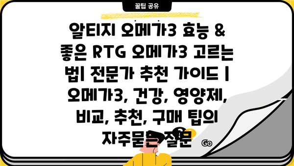 알티지 오메가3 효능 & 좋은 RTG 오메가3 고르는 법| 전문가 추천 가이드 | 오메가3, 건강, 영양제, 비교, 추천, 구매 팁