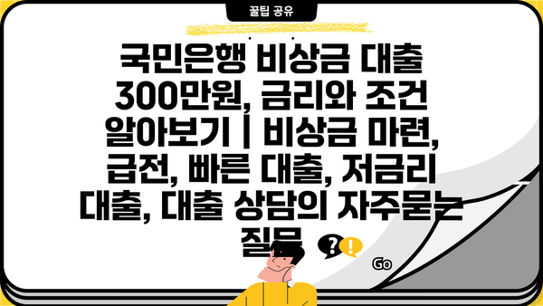 국민은행 비상금 대출 300만원, 금리와 조건 알아보기 | 비상금 마련, 급전, 빠른 대출, 저금리 대출, 대출 상담