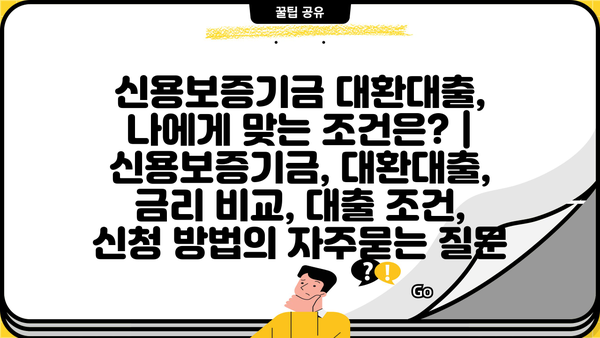 신용보증기금 대환대출, 나에게 맞는 조건은? | 신용보증기금, 대환대출, 금리 비교, 대출 조건, 신청 방법