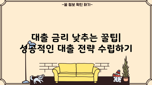 대출 금리 낮추는 방법| 나에게 맞는 최적의 전략 찾기 | 금리 비교, 조건 확인, 대출 상품 분석