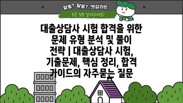 대출상담사 시험 합격을 위한 문제 유형 분석 및 풀이 전략 | 대출상담사 시험, 기출문제, 핵심 정리, 합격 가이드