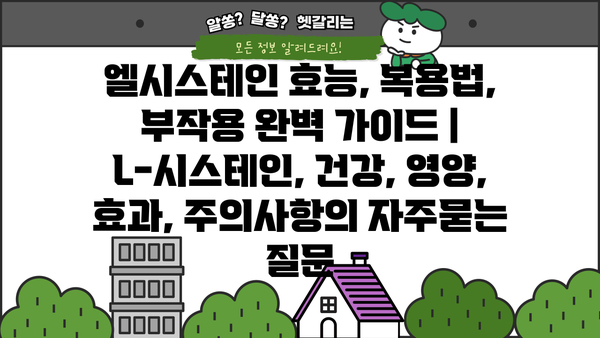 엘시스테인 효능, 복용법, 부작용 완벽 가이드 | L-시스테인, 건강, 영양, 효과, 주의사항