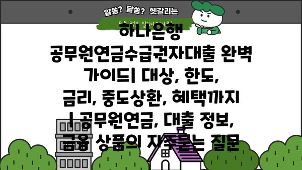 하나은행 공무원연금수급권자대출 완벽 가이드| 대상, 한도, 금리, 중도상환, 혜택까지 | 공무원연금, 대출 정보, 금융 상품