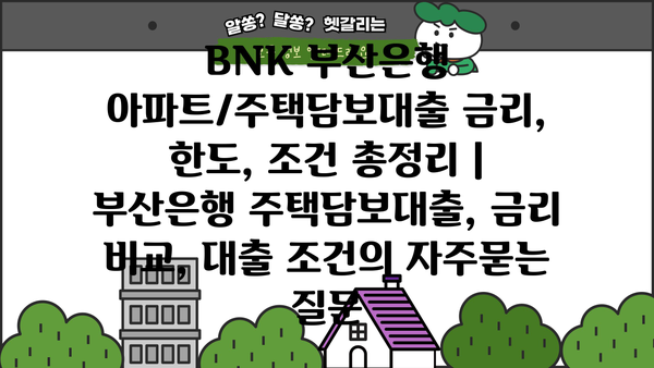 BNK 부산은행 아파트/주택담보대출 금리, 한도, 조건 총정리 | 부산은행 주택담보대출, 금리 비교, 대출 조건