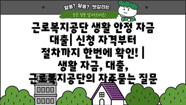 근로복지공단 생활 안정 자금 대출| 신청 자격부터 절차까지 한번에 확인! | 생활 자금, 대출, 근로복지공단