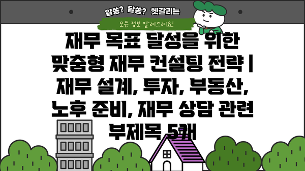 재무 목표 달성을 위한 맞춤형 재무 컨설팅 전략 | 재무 설계, 투자, 부동산, 노후 준비, 재무 상담