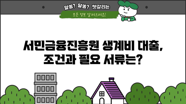 서민금융진흥원 생계비 대출, 무직자도 신청 가능할까요? | 대출 조건, 필요 서류, 신청 방법 총정리