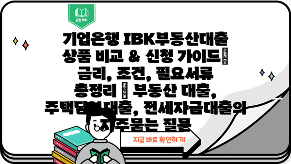 기업은행 IBK부동산대출 상품 비교 & 신청 가이드| 금리, 조건, 필요서류 총정리 | 부동산 대출, 주택담보대출, 전세자금대출