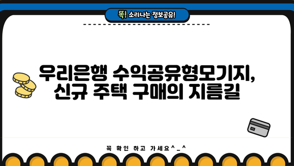 우리은행 수익공유형모기지| 신규 주택 구매 위한 완벽 가이드 | 조건, 한도, 금리, 혜택, 성공 전략