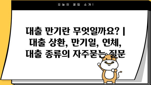 대출 만기란 무엇일까요? | 대출 상환, 만기일, 연체, 대출 종류