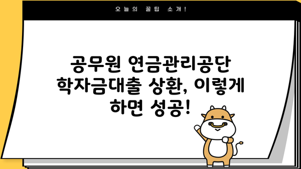 공무원 연금관리공단 학자금대출 상환 완벽 가이드 | 상환 방법, 기간, 이자, FAQ, 성공적인 상환 전략