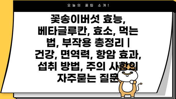 꽃송이버섯 효능, 베타글루칸, 효소, 먹는 법, 부작용 총정리 | 건강, 면역력, 항암 효과, 섭취 방법, 주의 사항