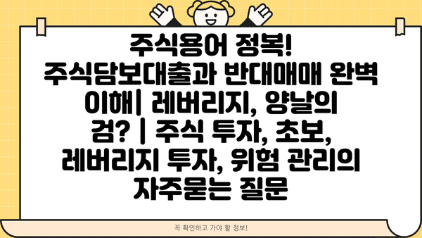 주식용어 정복! 주식담보대출과 반대매매 완벽 이해| 레버리지, 양날의 검? | 주식 투자, 초보, 레버리지 투자, 위험 관리