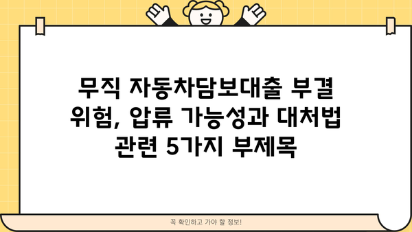 무직 자동차담보대출 부결 위험, 압류 가능성과 대처법 | 부결 조건, 대부, 자동차 압류, 대출 정보