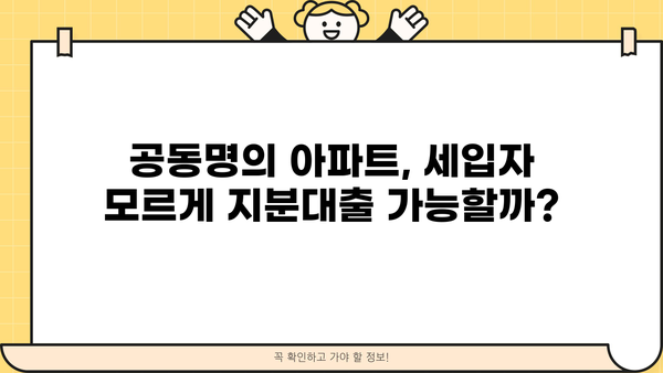 아파트 지분대출 공동명의자, 세입자 모르게 받을 수 있을까? | 지분대출, 공동명의, 세입자, 법률, 주의사항