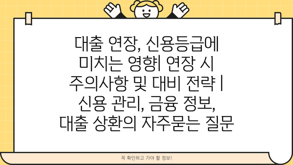 대출 연장, 신용등급에 미치는 영향| 연장 시 주의사항 및 대비 전략 | 신용 관리, 금융 정보, 대출 상환