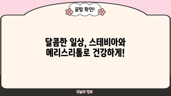 스테비아, 에리스리톨 부작용 없이 안전하게 즐기는 꿀팁 | 건강하게 단맛 즐기기, 설탕 대체재, 섭취 가이드