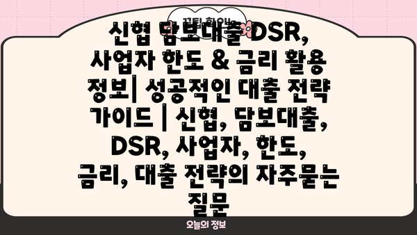 신협 담보대출 DSR, 사업자 한도 & 금리 활용 정보| 성공적인 대출 전략 가이드 | 신협, 담보대출, DSR, 사업자, 한도, 금리, 대출 전략