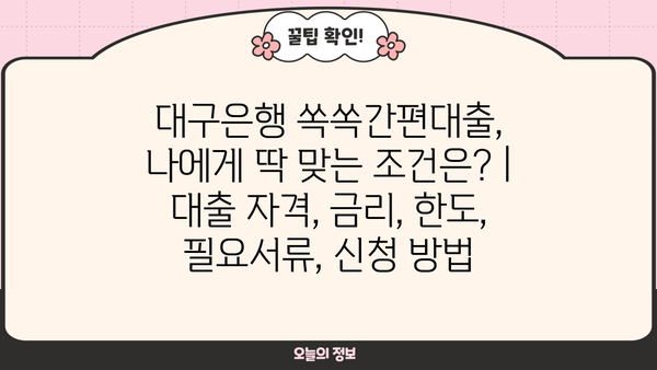 대구은행 쏙쏙간편대출, 나에게 딱 맞는 조건은? | 대출 자격, 금리, 한도, 필요서류, 신청 방법