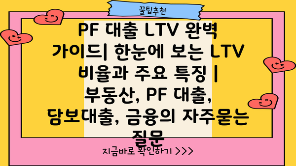 PF 대출 LTV 완벽 가이드| 한눈에 보는 LTV 비율과 주요 특징 | 부동산, PF 대출, 담보대출, 금융