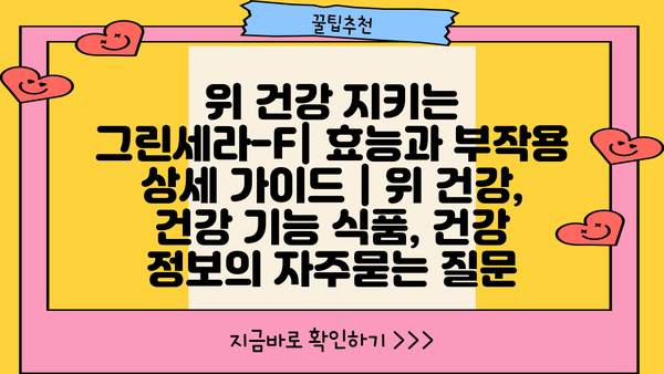 위 건강 지키는 그린세라-F| 효능과 부작용 상세 가이드 | 위 건강, 건강 기능 식품, 건강 정보
