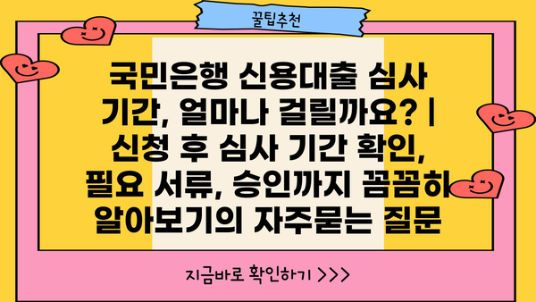 국민은행 신용대출 심사 기간, 얼마나 걸릴까요? | 신청 후 심사 기간 확인, 필요 서류, 승인까지 꼼꼼히 알아보기