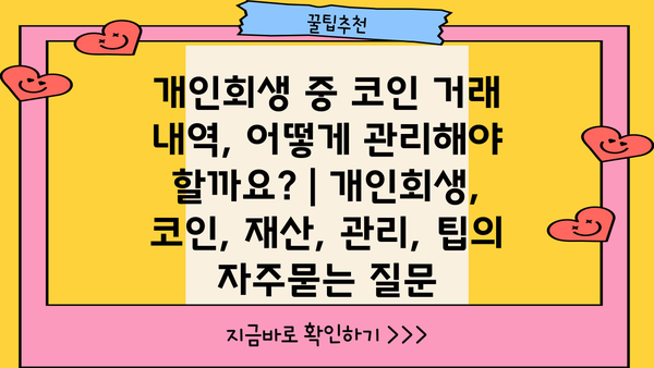 개인회생 중 코인 거래 내역, 어떻게 관리해야 할까요? | 개인회생, 코인, 재산, 관리, 팁