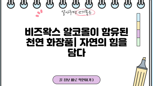 비즈왁스 알코올의 효능과 부작용| 피부 건강에 미치는 영향 | 비즈왁스, 천연 화장품, 알코올, 성분 분석
