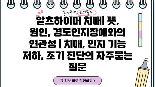 알츠하이머 치매| 뜻, 원인, 경도인지장애와의 연관성 | 치매, 인지 기능 저하, 조기 진단