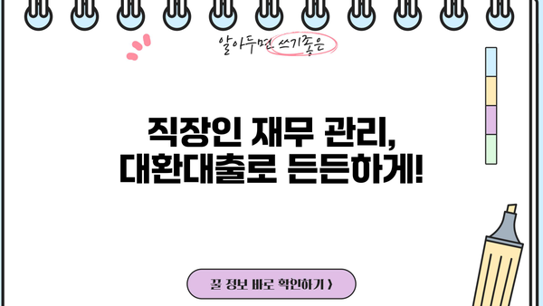 직장인 대환 대출, 정직한 금융 스토리로 해결하세요| 통합 대환 및 채무 통합 대환 대출 가이드 | 대환대출, 채무통합, 금융상담, 직장인 재무