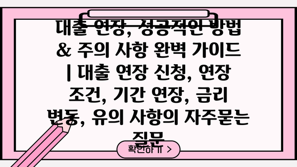 대출 연장, 성공적인 방법 & 주의 사항 완벽 가이드 | 대출 연장 신청, 연장 조건, 기간 연장, 금리 변동, 유의 사항