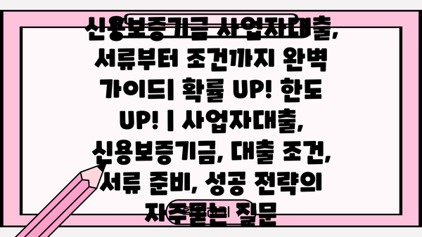 신용보증기금 사업자대출, 서류부터 조건까지 완벽 가이드| 확률 UP! 한도 UP! | 사업자대출, 신용보증기금, 대출 조건, 서류 준비, 성공 전략