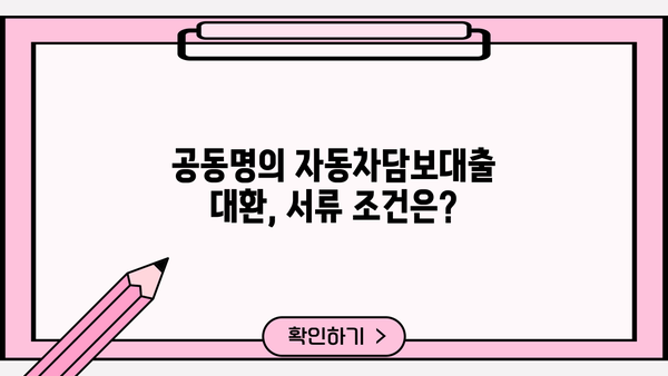 자동차담보대출 대환, 공동명의로 더 유리할까? | 서류 조건, 필요서류, 주의사항 완벽 정리