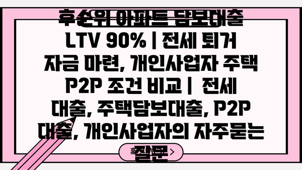 후순위 아파트 담보대출 LTV 90% | 전세 퇴거 자금 마련, 개인사업자 주택 P2P 조건 비교 |  전세 대출, 주택담보대출, P2P 대출, 개인사업자