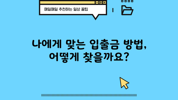 나에게 딱 맞는 입출금 방법 찾기|  [금융기관명] 입출금 안내 및 활용 가이드 | 입출금, 계좌 관리, 금융 서비스