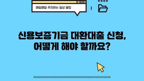 신용보증기금 대환대출, 나에게 맞는 조건은? | 신용보증기금, 대환대출, 금리 비교, 대출 조건, 신청 방법