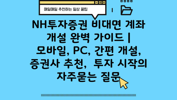 NH투자증권 비대면 계좌 개설 완벽 가이드 |  모바일, PC, 간편 개설,  증권사 추천,  투자 시작