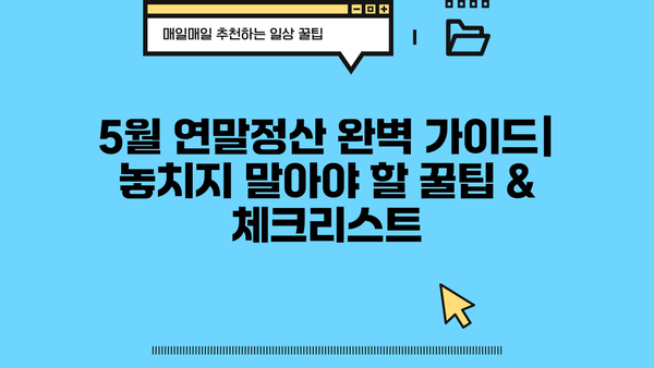 5월 연말정산 완벽 가이드| 놓치지 말아야 할 꿀팁 & 체크리스트 | 연말정산, 환급, 세금