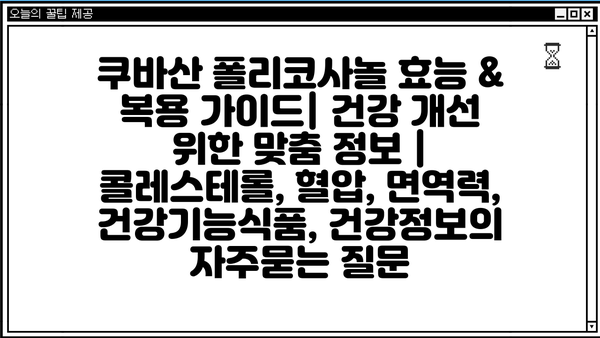 쿠바산 폴리코사놀 효능 & 복용 가이드| 건강 개선 위한 맞춤 정보 | 콜레스테롤, 혈압, 면역력, 건강기능식품, 건강정보