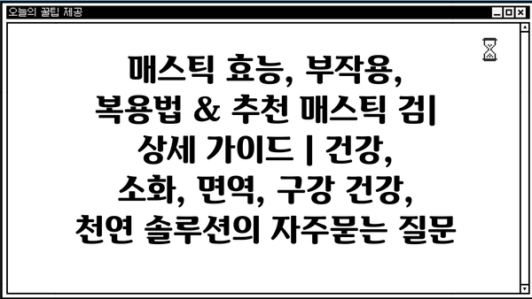 매스틱 효능, 부작용, 복용법 & 추천 매스틱 검| 상세 가이드 | 건강, 소화, 면역, 구강 건강, 천연 솔루션