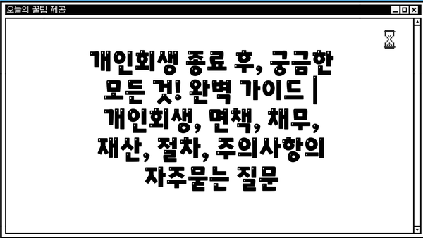 개인회생 종료 후, 궁금한 모든 것! 완벽 가이드 | 개인회생, 면책, 채무, 재산, 절차, 주의사항