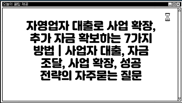 자영업자 대출로 사업 확장, 추가 자금 확보하는 7가지 방법 | 사업자 대출, 자금 조달, 사업 확장, 성공 전략