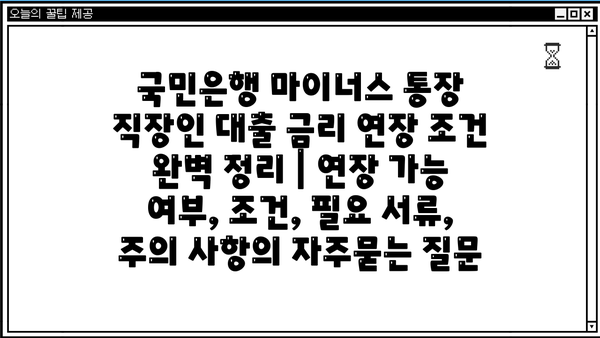 국민은행 마이너스 통장 직장인 대출 금리 연장 조건 완벽 정리 | 연장 가능 여부, 조건, 필요 서류, 주의 사항