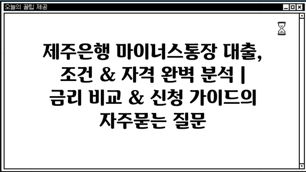 제주은행 마이너스통장 대출, 조건 & 자격 완벽 분석 | 금리 비교 & 신청 가이드