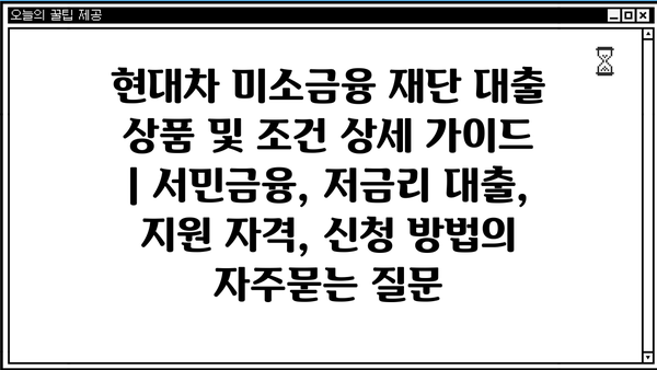 현대차 미소금융 재단 대출 상품 및 조건 상세 가이드 | 서민금융, 저금리 대출, 지원 자격, 신청 방법