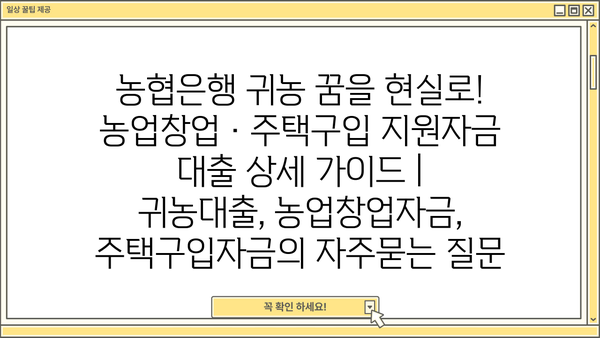 농협은행 귀농 꿈을 현실로! 농업창업·주택구입 지원자금 대출 상세 가이드 | 귀농대출, 농업창업자금, 주택구입자금