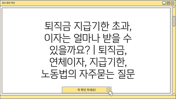 퇴직금 지급기한 초과, 이자는 얼마나 받을 수 있을까요? | 퇴직금, 연체이자, 지급기한, 노동법