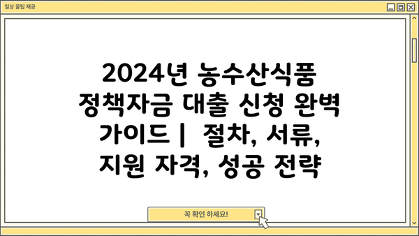 2024년 농수산식품 정책자금 대출 신청 완벽 가이드 |  절차, 서류, 지원 자격, 성공 전략